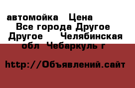 автомойка › Цена ­ 1 500 - Все города Другое » Другое   . Челябинская обл.,Чебаркуль г.